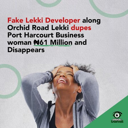 Fake Lekki Developer along Orchid Road Dupes Port harcourt woman ₦61Million and disappears